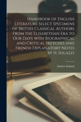 Kniha Handbook of English Literature Select Specimens of British Classical Authors From the Elisabethan Era to Our Days With Biographical and Critical Sketc Enrico Solazzi