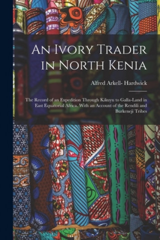Boek Ivory Trader in North Kenia; the Record of an Expedition Through Kikuyu to Galla-Land in East Equatorial Africa. With an Account of the Rendili and Bu Alfred Arkell- 1878- Hardwick