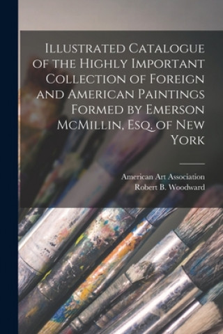 Book Illustrated Catalogue of the Highly Important Collection of Foreign and American Paintings Formed by Emerson McMillin, Esq. of New York American Art Association