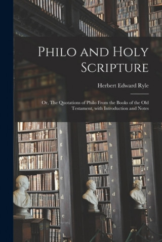 Könyv Philo and Holy Scripture; or, The Quotations of Philo From the Books of the Old Testament, With Introduction and Notes Herbert Edward 1856-1925 Ryle