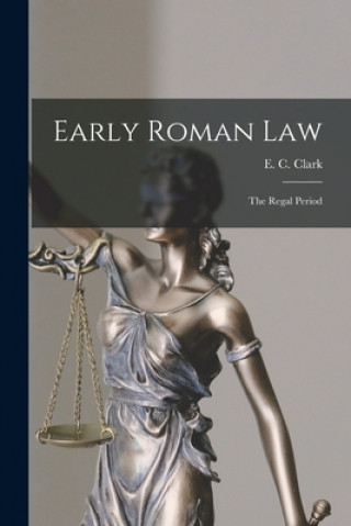 Könyv Early Roman Law: the Regal Period E. C. (Edwin Charles) 1835-1917 Clark