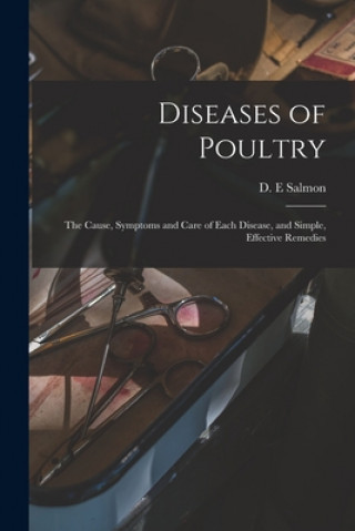 Carte Diseases of Poultry; the Cause, Symptoms and Care of Each Disease, and Simple, Effective Remedies D. E. Salmon
