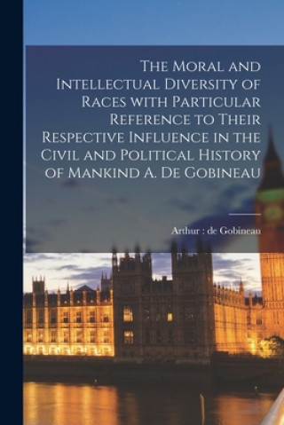 Carte Moral and Intellectual Diversity of Races With Particular Reference to Their Respective Influence in the Civil and Political History of Mankind A. De Arthur de Gobineau