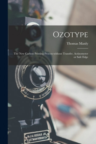 Kniha Ozotype: the New Carbon Printing Process Without Transfer, Actinometer or Safe Edge Thomas Manly