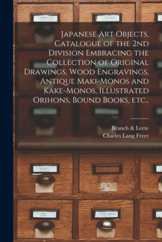 Carte Japanese Art Objects. Catalogue of the 2nd Division Embracing the Collection of Original Drawings, Wood Engravings, Antique Maki-monos and Kake-monos, Branch & Leete