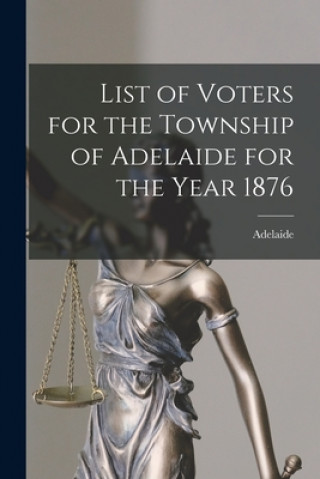 Boek List of Voters for the Township of Adelaide for the Year 1876 [microform] Adelaide (Ont Township)