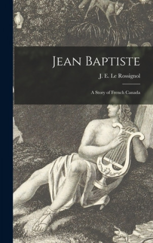 Carte Jean Baptiste [microform]: a Story of French Canada J. E. (James Edward) 1. Le Rossignol