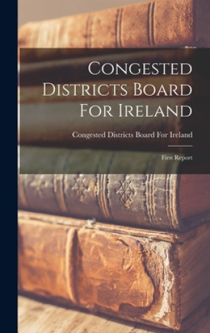 Knjiga Congested Districts Board For Ireland: First Report Congested Districts Board for Ireland