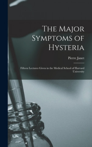 Kniha The Major Symptoms of Hysteria: Fifteen Lectures Given in the Medical School of Harvard University Pierre 1859-1947 Janet