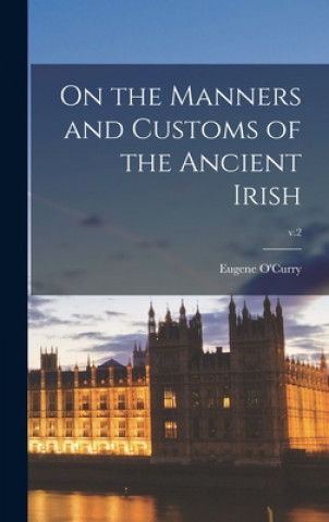 Carte On the Manners and Customs of the Ancient Irish; v.2 Eugene 1796-1862 O'Curry