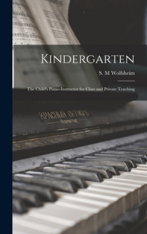 Knjiga Kindergarten: the Child's Piano-instructor for Class and Private Teaching S. M. Wolfsheim
