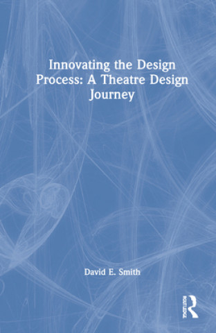 Kniha Innovating the Design Process: A Theatre Design Journey David E. Smith