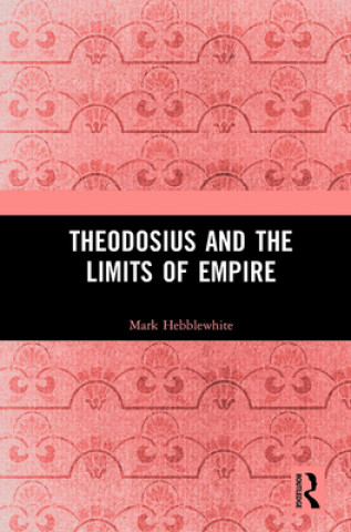 Kniha Theodosius and the Limits of Empire Mark Hebblewhite