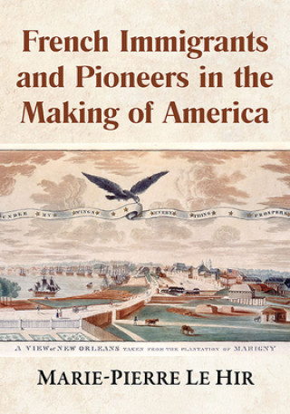 Boek French Immigrants and Pioneers in the Making of America Marie-Pierre Le Hir