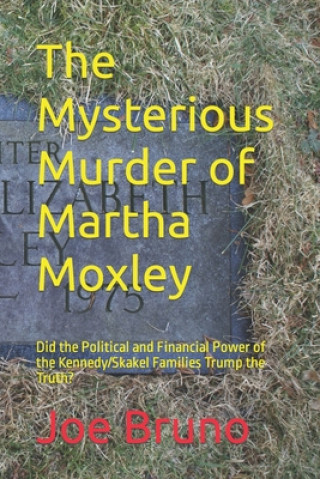 Kniha The Mysterious Murder of Martha Moxley: Did the Political and Financial Power of the Kennedy/Skakel Families Trump the Truth? Joe Bruno