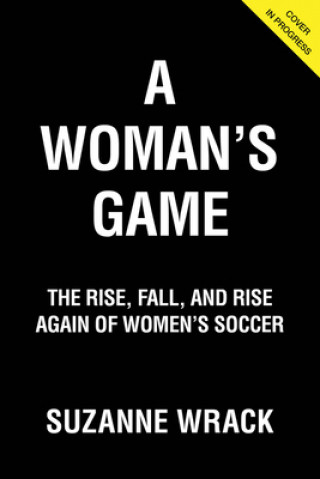 Kniha A Woman's Game: The Rise, Fall and Rise Again of Women's Soccer Suzanne Wrack