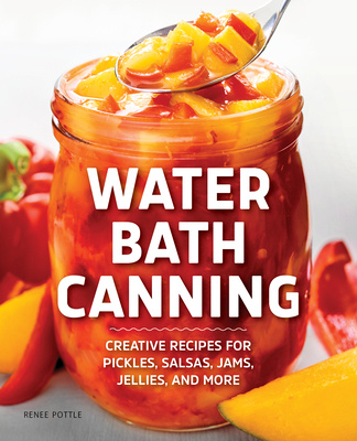 Book Water Bath Canning: Creative Recipes for Pickles, Salsas, Jams, Jellies, and More Renee Pottle