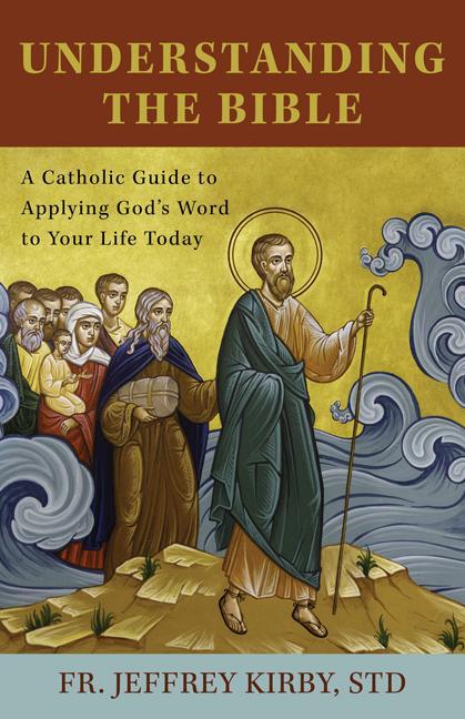 Kniha Understanding the Bible: A Catholic Guide to Applying God's Word to Your Life Today Fr Jeffrey Kirby Std