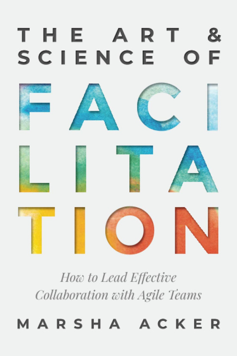 Kniha The Art & Science of Facilitation: How to Lead Effective Collaboration with Agile Teams Marsha Acker
