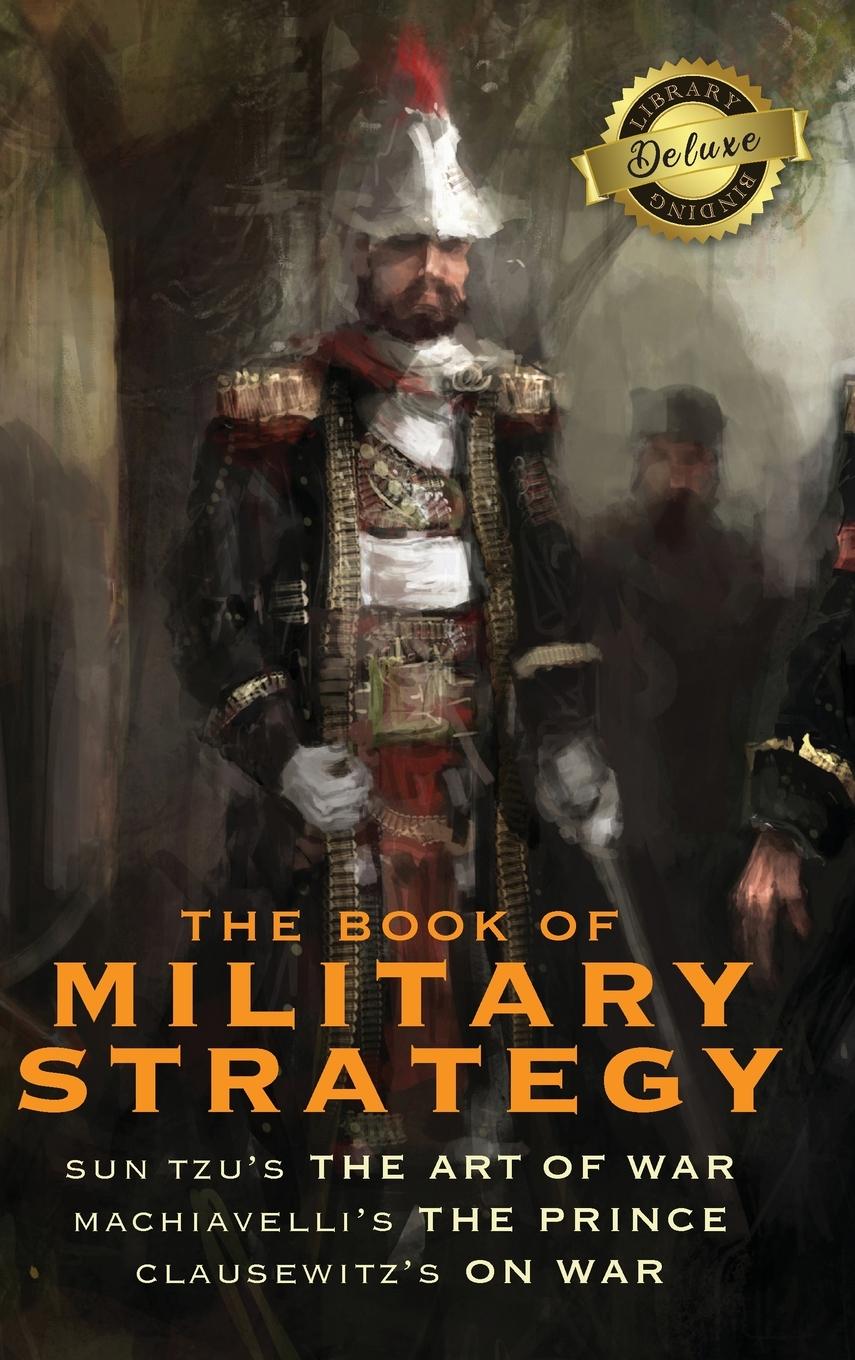 Книга The Book of Military Strategy: Sun Tzu's "The Art of War," Machiavelli's "The Prince," and Clausewitz's "On War" (Annotated) (Deluxe Library Binding) Sun Tzu