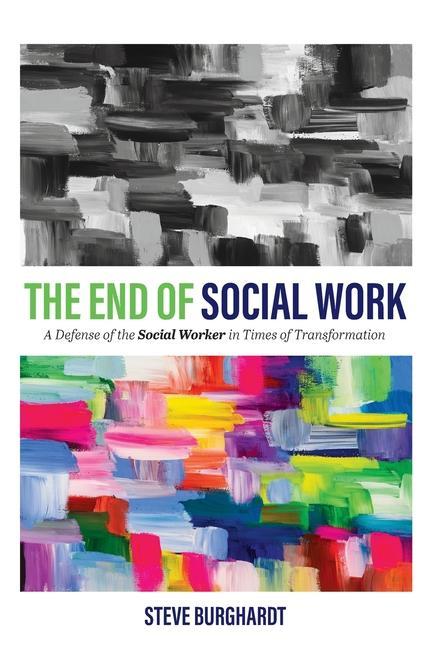 Kniha End of Social Work: A Defense of the Social Worker in Times of Transformation Steve Burghardt