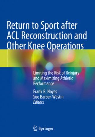 Book Return to Sport After ACL Reconstruction and Other Knee Operations: Limiting the Risk of Reinjury and Maximizing Athletic Performance Frank R. Noyes