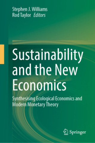 Kniha Sustainability and the New Economics: Synthesising Ecological Economics and Modern Monetary Theory Stephen J. Williams