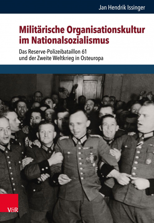 Kniha Militarische Organisationskultur Im Nationalsozialismus: Das Reserve-Polizeibataillon 61 Und Der Zweite Weltkrieg in Osteuropa Jan Hendrik Issinger