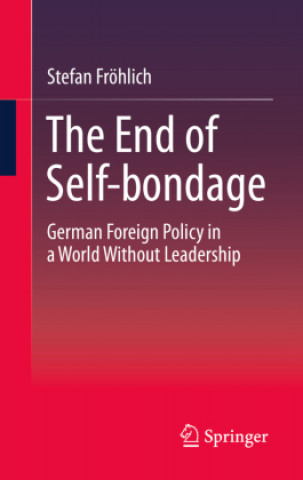 Book The End of Self-Bondage: German Foreign Policy in a World Without Leadership Stefan Fröhlich