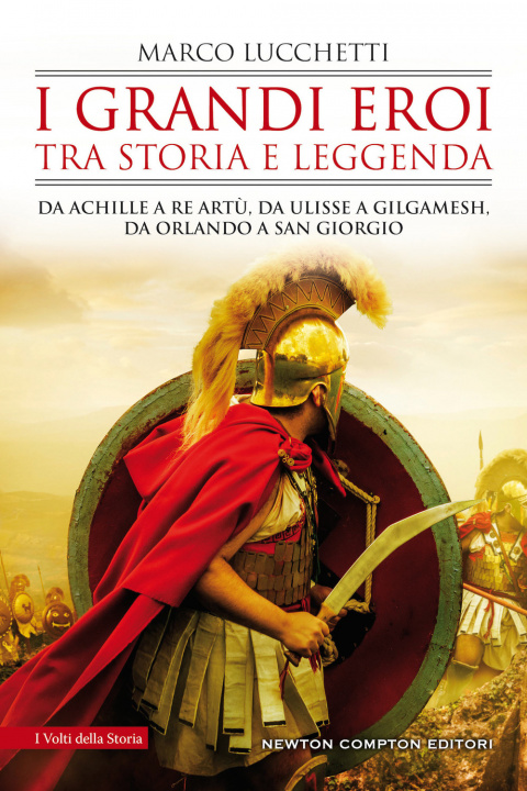 Kniha grandi eroi tra storia e leggenda. Da Achille a re Artù, da Ulisse a Gilgamesh, da Orlando a san Giorgio Marco Lucchetti