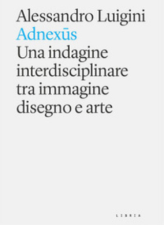 Kniha Adnexus. Una indagine interdisciplinare tra immagine disegno e arte Alessandro Luigini