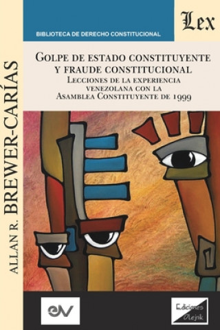 Kniha GOLPE DE ESTADO CONSTITUYENTE Y FRAUDE CONSTITUCIONAL. Lecciones de la experiencia venezolana con la Asamblea Constituyente de 1999 Allan Brewer-Carias