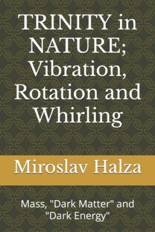 Könyv TRINITY in NATURE; Vibration, Rotation and Whirling: Mass, Dark Matter, Dark Energy Miroslav Halza