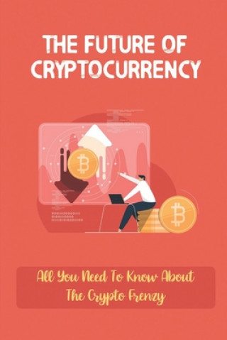 Книга The Future Of Cryptocurrency: All You Need To Know About The Crypto Frenzy: Bitcoin Explained Candance Agular