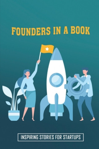 Carte Founders In A Book: Inspiring Stories For Startups: How Startup Founders Make Money Rosalina Ebsen
