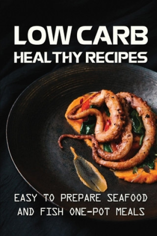 Книга Low Carb Healthy Recipes: Easy To Prepare Seafood And Fish One-Pot Meals: Low Carb Meal For Health Reagan Makhija