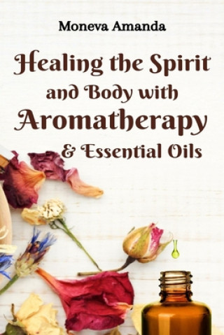 Carte Healing the Spirit and Body with Aromatherapy, & Essential Oils Moneva Amanda