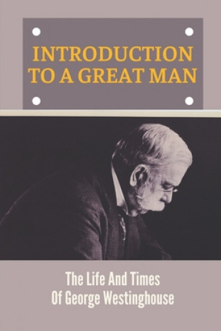 Carte Introduction To A Great Man: The Life And Times Of George Westinghouse: The Importance Of Railroads Lyman Yarber