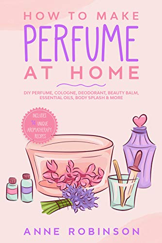 Carte How to Make Perfume at Home: DIY Scents for Perfume, Cologne, Deodorant, Beauty Balm, Essential Oils, Body Splash - Includes 14 Unique Aromatherapy Anne Robinson