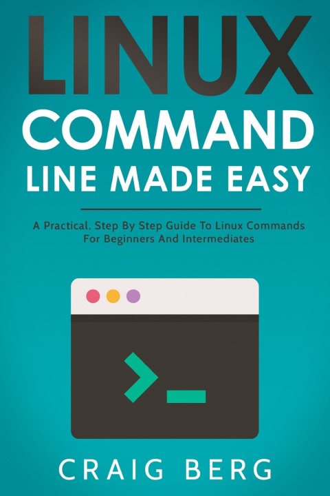 Könyv Linux Command Line Made Easy: A Practical, Step By Step Guide To Linux Commands For Beginners And Intermediates Craig Berg