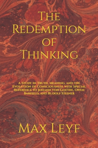 Book The Redemption of Thinking: A Study in Truth, Knowledge, and the Evolution of Consciousness with Special Reference to Johann von Goethe, Owen Barf Max Leyf