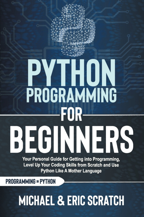 Könyv Python Programming for Beginners: Your Personal Guide for Getting into Programming, Level Up Your Coding Skills from Scratch and Use Python Like A Mot Eric Scratch