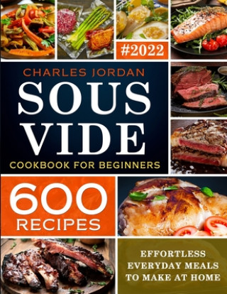 Könyv Sous Vide Cookbook for Beginners 600 Recipes: Effortless Everyday Meals to Make at Home Charles Jordan