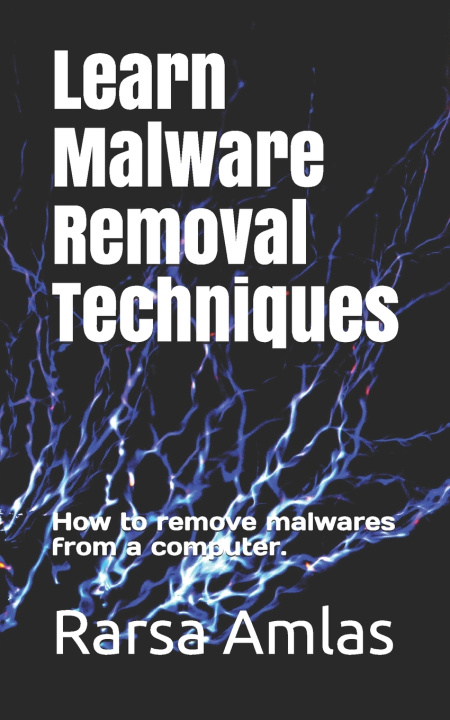 Knjiga Learn Malware Removal Techniques: How to remove malwares from a computer. Rarsa Amlas