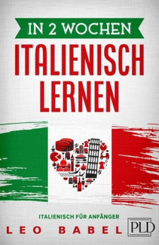 Livre In 2 Wochen Italienisch lernen - Italienisch für Anfänger: Italienisch schnell und einfach für den Alltag und Reisen. Grammatik, die wichtigsten Vokab Leo Babel