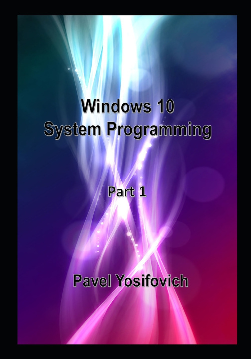 Book Windows 10 System Programming, Part 1 Pavel Yosifovich