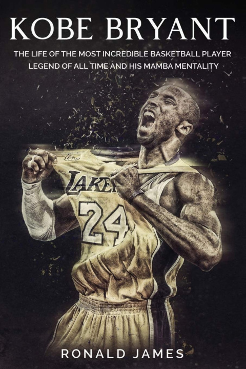 Könyv Kobe Bryant: The Life of The Most Incredible Basketball Player Legend of All Time and His Mamba Mentality Ronald James