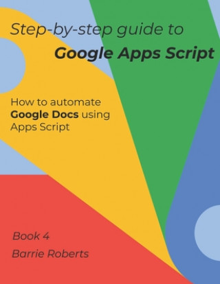 Carte Step-by-step Guide to Google Apps Script 4 - Documents Barrie Roberts