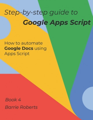 Book Step-by-step Guide to Google Apps Script 4 - Documents Barrie Roberts