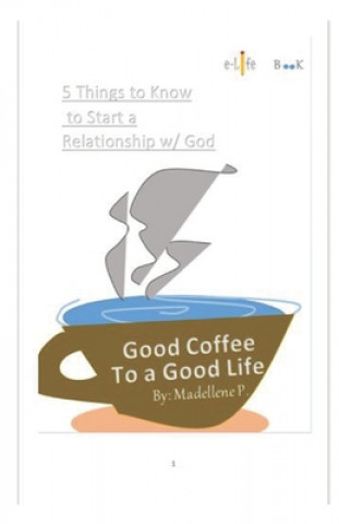 Kniha Good Coffee To A Good Life: 5 Things To Know To Start A Relationship W/ God Madellene Pe?aflor